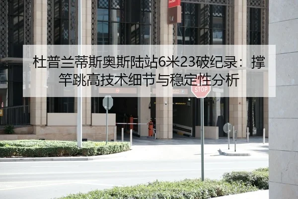 杜普兰蒂斯奥斯陆站6米23破纪录：撑竿跳高技术细节与稳定性分析